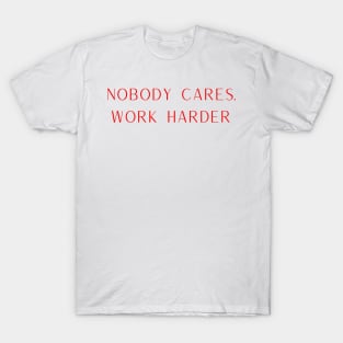 Nobody cares. Work Harder T-Shirt